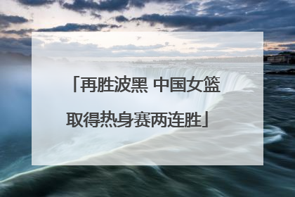 再胜波黑 中国女篮取得热身赛两连胜